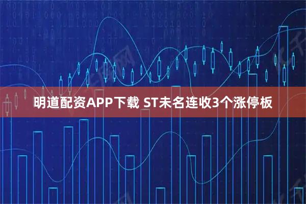 明道配资APP下载 ST未名连收3个涨停板