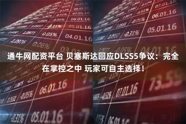 通牛网配资平台 贝塞斯达回应DLSS5争议：完全在掌控之中 玩家可自主选择！