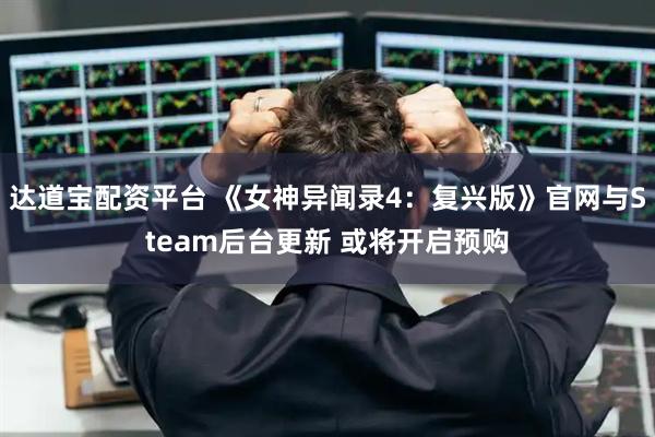 达道宝配资平台 《女神异闻录4：复兴版》官网与Steam后台更新 或将开启预购