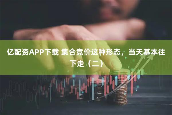 亿配资APP下载 集合竞价这种形态，当天基本往下走（二）