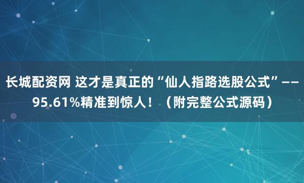 长城配资网 这才是真正的“仙人指路选股公式”——95.61%精准到惊人！（附完整公式源码）