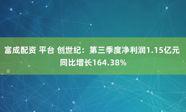 富成配资 平台 创世纪：第三季度净利润1.15亿元 同比增长164.38%