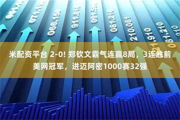 米配资平台 2-0! 郑钦文霸气连赢8局，3连胜前美网冠军，进迈阿密1000赛32强