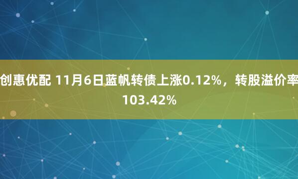 创惠优配 11月6日蓝帆转债上涨0.12%，转股溢价率103.42%