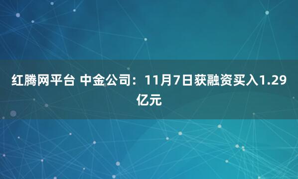 红腾网平台 中金公司：11月7日获融资买入1.29亿元