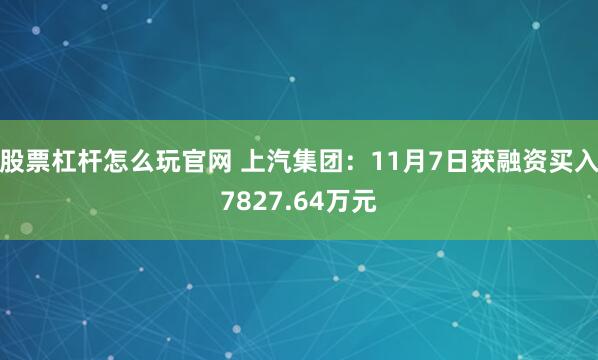 股票杠杆怎么玩官网 上汽集团：11月7日获融资买入7827.64万元