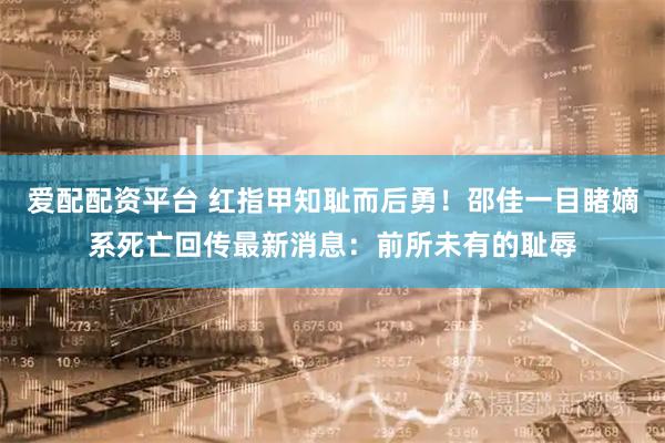 爱配配资平台 红指甲知耻而后勇！邵佳一目睹嫡系死亡回传最新消息：前所未有的耻辱