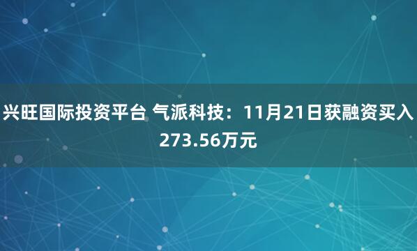 兴旺国际投资平台 气派科技：11月21日获融资买入273.56万元