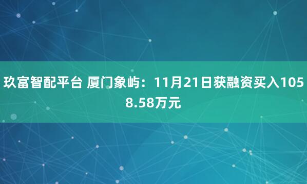 玖富智配平台 厦门象屿：11月21日获融资买入1058.58万元