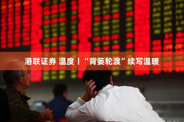 港联证券 温度丨“背篓轮渡”续写温暖