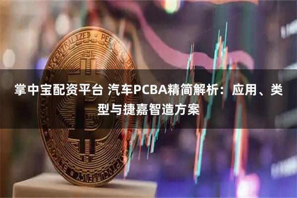 掌中宝配资平台 汽车PCBA精简解析：应用、类型与捷嘉智造方案