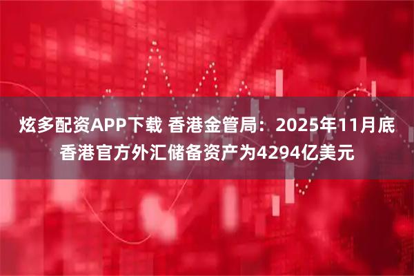 炫多配资APP下载 香港金管局：2025年11月底香港官方外汇储备资产为4294亿美元