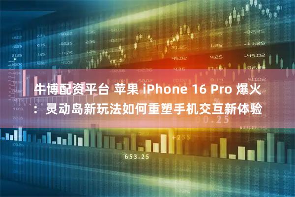 牛博配资平台 苹果 iPhone 16 Pro 爆火：灵动岛新玩法如何重塑手机交互新体验
