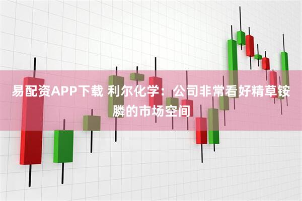 易配资APP下载 利尔化学：公司非常看好精草铵膦的市场空间