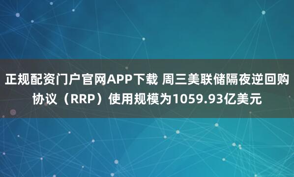 正规配资门户官网APP下载 周三美联储隔夜逆回购协议（RRP）使用规模为1059.93亿美元