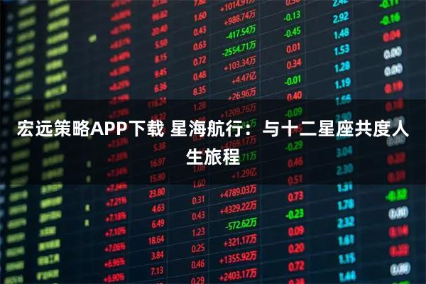 宏远策略APP下载 星海航行：与十二星座共度人生旅程