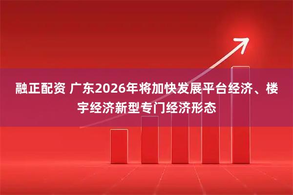 融正配资 广东2026年将加快发展平台经济、楼宇经济新型专门经济形态