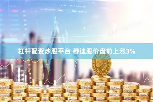 杠杆配资炒股平台 穆迪股价盘前上涨3%
