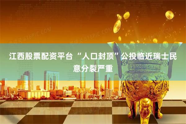 江西股票配资平台 “人口封顶”公投临近　瑞士民意分裂严重