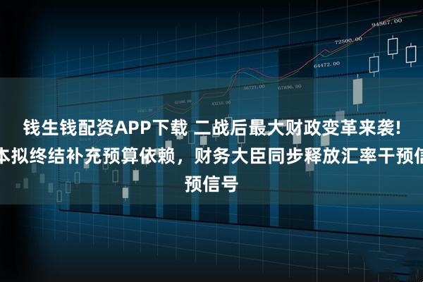 钱生钱配资APP下载 二战后最大财政变革来袭!日本拟终结补充预算依赖，财务大臣同步释放汇率干预信号