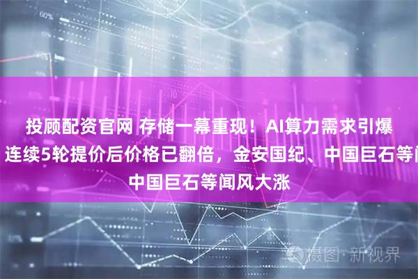 投顾配资官网 存储一幕重现！AI算力需求引爆电子布，连续5轮提价后价格已翻倍，金安国纪、中国巨石等闻风大涨