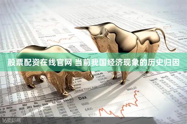 股票配资在线官网 当前我国经济现象的历史归因