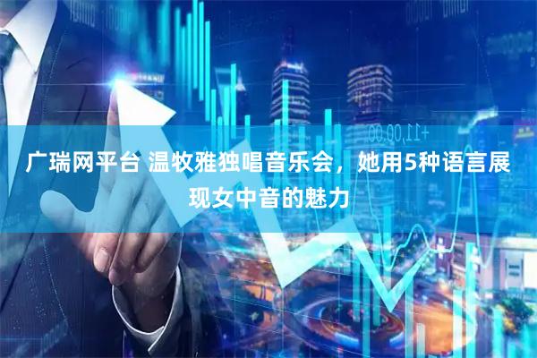 广瑞网平台 温牧雅独唱音乐会，她用5种语言展现女中音的魅力